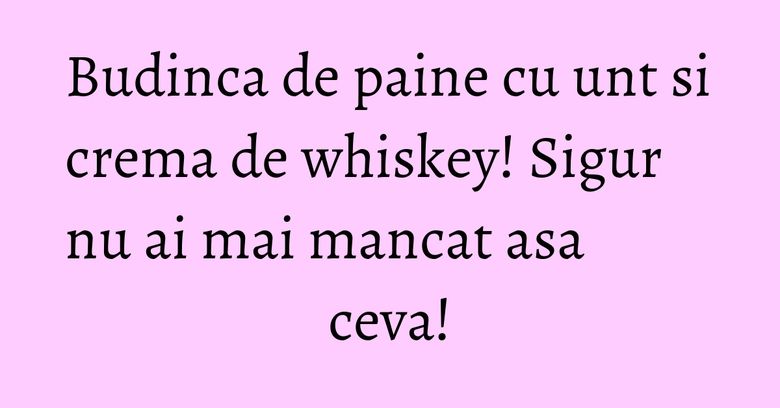 Budinca de paine cu unt si crema de whiskey! Sigur nu ai mai mancat asa ceva! Budinca de paine cu unt si crema de whiskey! Sigur nu ai mai mancat asa ceva!