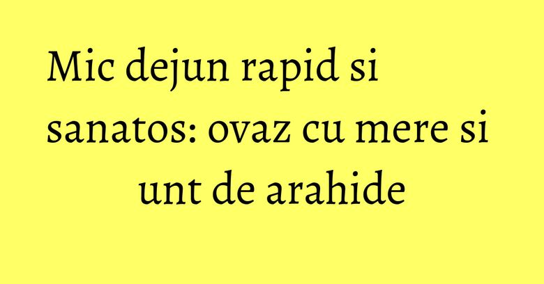 Mic dejun rapid si sanatos: ovaz cu mere si unt de arahide Mic dejun rapid si sanatos: ovaz cu mere si unt de arahide