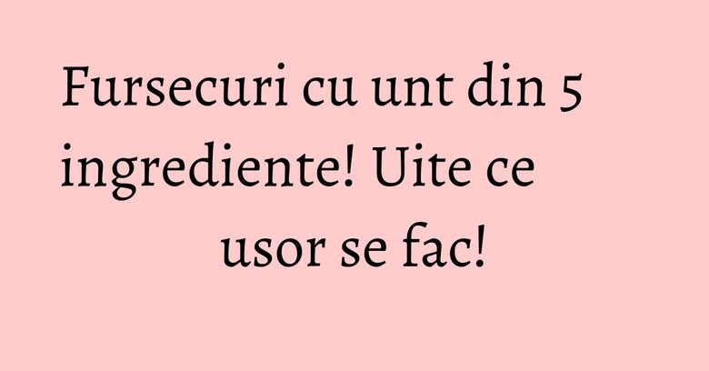 Fursecuri cu unt din 5 ingrediente! Uite ce usor se fac!
