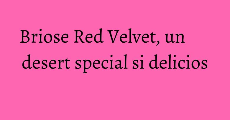 Briose Red Velvet, un desert special si delicios