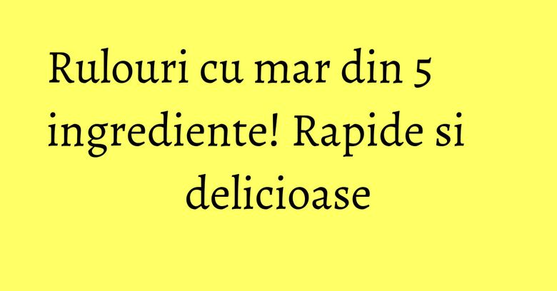Rulouri cu mar din 5 ingrediente! Rapide si delicioase Rulouri cu mar din 5 ingrediente! Rapide si delicioase