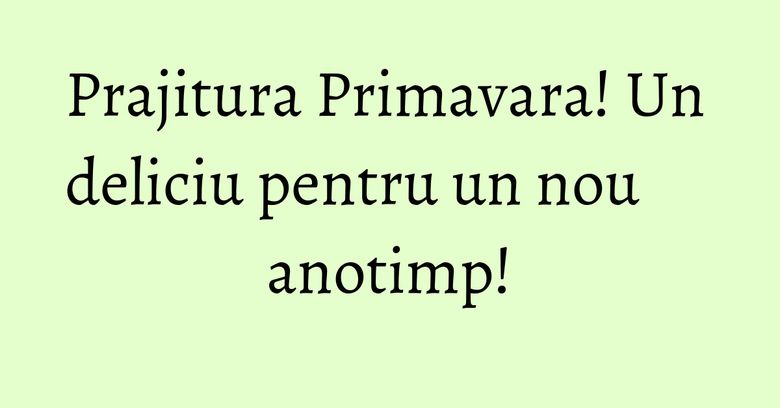Prajitura Primavara! Un deliciu pentru un nou anotimp! Prajitura Primavara! Un deliciu pentru un nou anotimp!