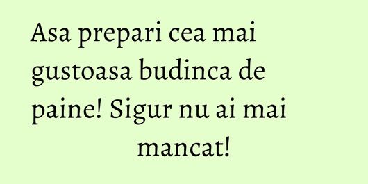 Asa prepari cea mai gustoasa budinca de paine! Sigur nu ai mai mancat!