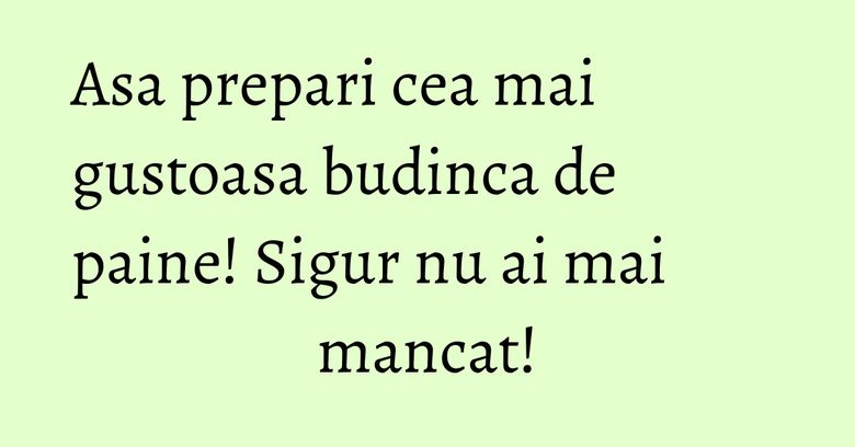 Asa prepari cea mai gustoasa budinca de paine! Sigur nu ai mai mancat! Asa prepari cea mai gustoasa budinca de paine! Sigur nu ai mai mancat!