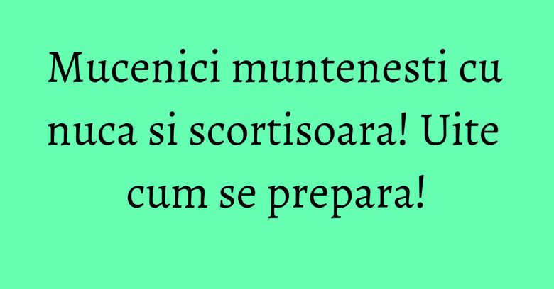Mucenici muntenesti cu nuca si scortisoara! Uite cum se prepara!