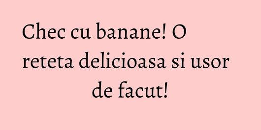Chec cu banane! O reteta delicioasa si usor de facut!