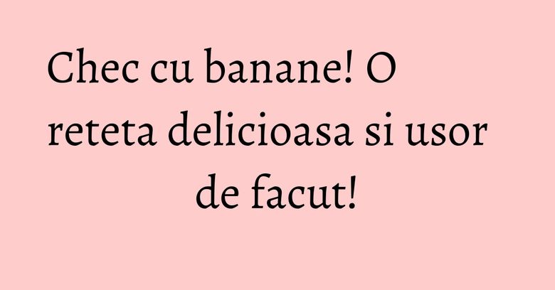 Chec cu banane! O reteta delicioasa si usor de facut! Chec cu banane! O reteta delicioasa si usor de facut!