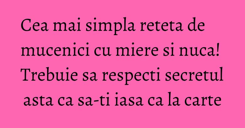 Cea mai simpla reteta de mucenici cu miere si nuca! Trebuie sa respecti secretul asta ca sa-ti iasa ca la carte