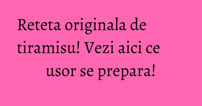 Reteta originala de tiramisu! Vezi aici ce usor se prepara! Reteta originala de tiramisu! Vezi aici ce usor se prepara!