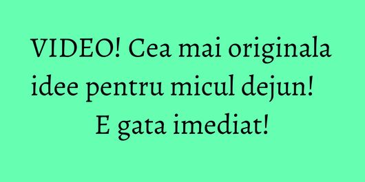 VIDEO! Cea mai originala idee pentru micul dejun! E gata imediat!