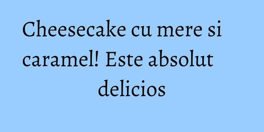Cheesecake cu mere si caramel! Este absolut delicios