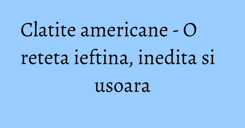 Clatite americane - O reteta ieftina, inedita si usoara Clatite americane - O reteta ieftina, inedita si usoara