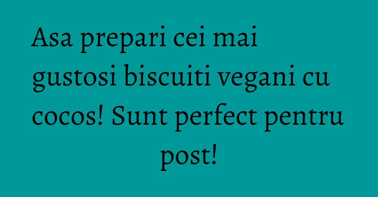 Asa prepari cei mai gustosi biscuiti vegani cu cocos! Sunt perfect pentru post! Asa prepari cei mai gustosi biscuiti vegani cu cocos! Sunt perfect pentru post!