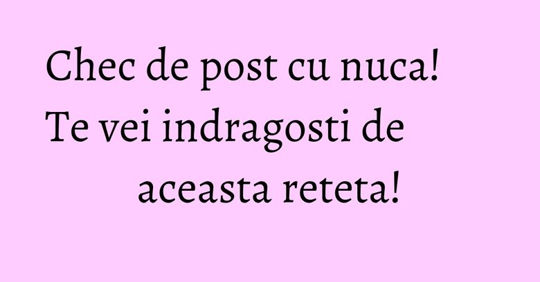 Chec de post cu nuca! Te vei indragosti de aceasta reteta! Chec de post cu nuca! Te vei indragosti de aceasta reteta!