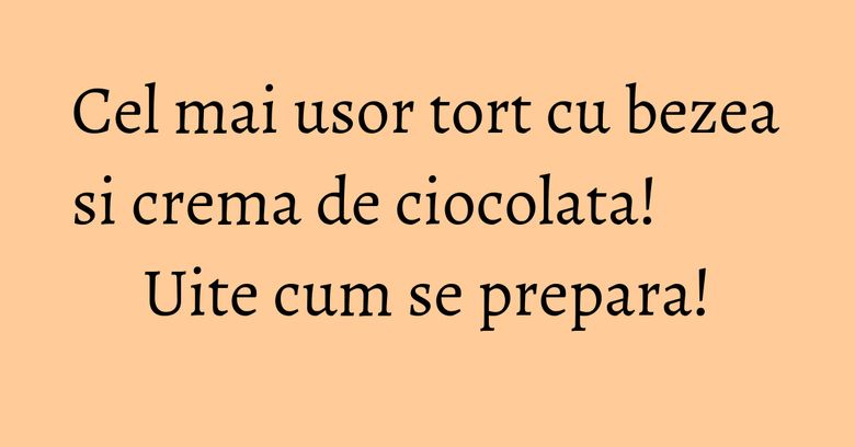 Cel mai usor tort cu bezea si crema de ciocolata! Uite cum se prepara! Cel mai usor tort cu bezea si crema de ciocolata! Uite cum se prepara!