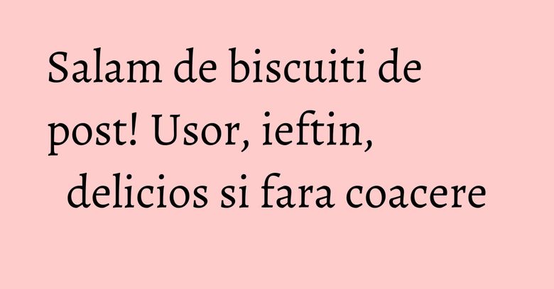 Salam de biscuiti de post! Usor, ieftin, delicios si fara coacere Salam de biscuiti de post! Usor, ieftin, delicios si fara coacere