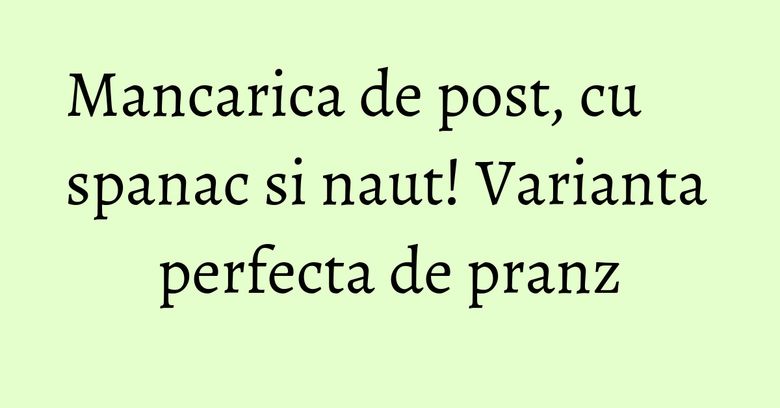 Mancarica de post, cu spanac si naut! Varianta perfecta de pranz Mancarica de post, cu spanac si naut! Varianta perfecta de pranz