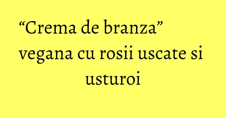 “Crema de branza” vegana cu rosii uscate si usturoi “Crema de branza” vegana cu rosii uscate si usturoi