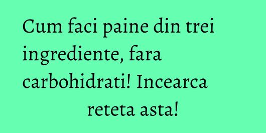 Cum faci paine din trei ingrediente, fara carbohidrati! Incearca reteta asta!