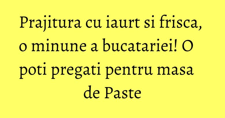 Prajitura cu iaurt si frisca, o minune a bucatariei! O poti pregati pentru masa de Paste Prajitura cu iaurt si frisca, o minune a bucatariei! O poti pregati pentru masa de Paste