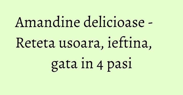 Amandine delicioase - Reteta usoara, ieftina, gata in 4 pasi Amandine delicioase - Reteta usoara, ieftina, gata in 4 pasi