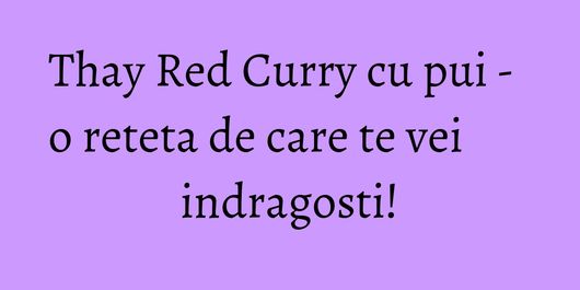 Thay Red Curry cu pui - o reteta de care te vei indragosti!