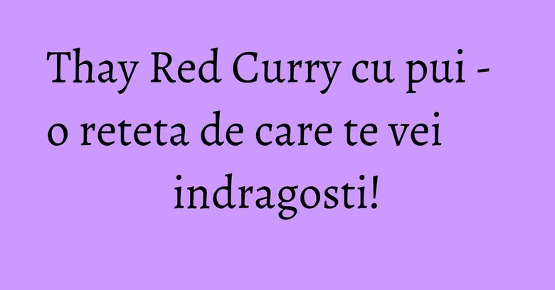 Thay Red Curry cu pui - o reteta de care te vei indragosti! Thay Red Curry cu pui - o reteta de care te vei indragosti!