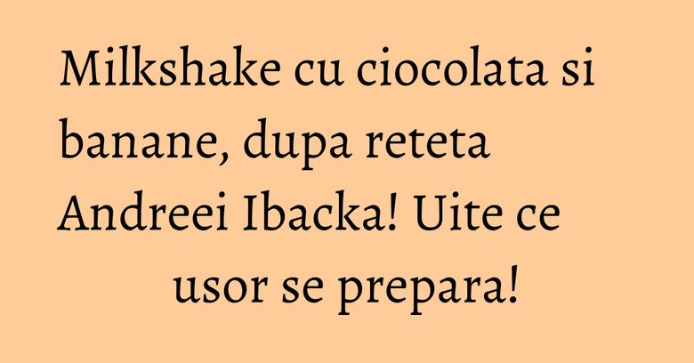 Milkshake cu ciocolata si banane, dupa reteta Andreei Ibacka! Uite ce usor se prepara! Milkshake cu ciocolata si banane, dupa reteta Andreei Ibacka! Uite ce usor se prepara!