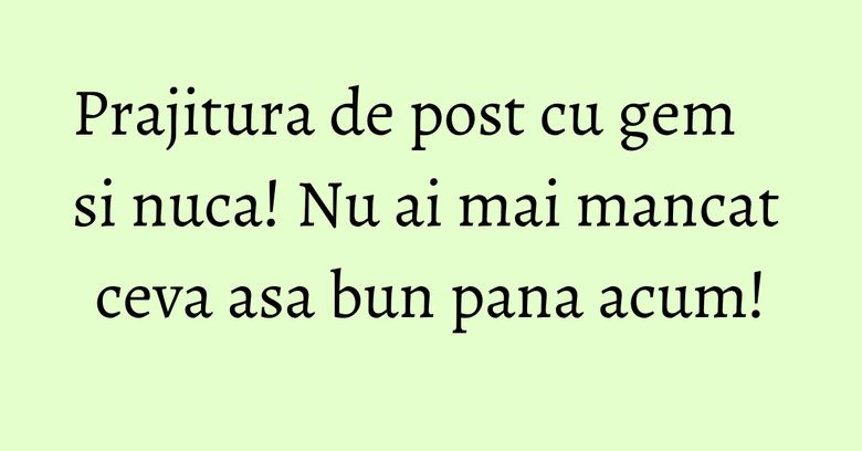 Prajitura de post cu gem si nuca! Nu ai mai mancat ceva asa bun pana acum! Prajitura de post cu gem si nuca! Nu ai mai mancat ceva asa bun pana acum!