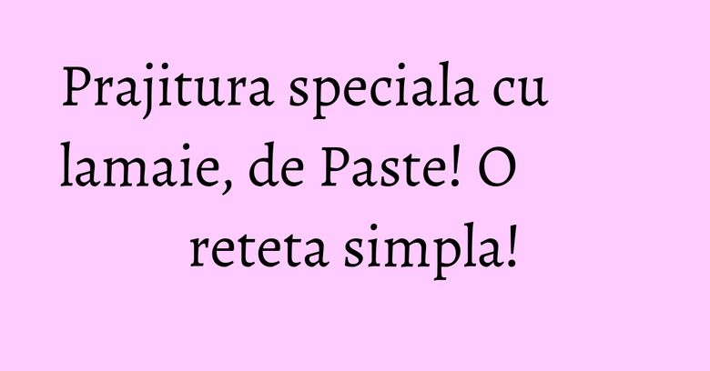 Prajitura speciala cu lamaie, de Paste! O reteta simpla! Prajitura speciala cu lamaie, de Paste! O reteta simpla!