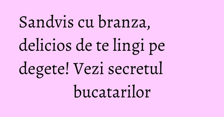 Sandvis cu branza, delicios de te lingi pe degete! Vezi secretul bucatarilor Sandvis cu branza, delicios de te lingi pe degete! Vezi secretul bucatarilor