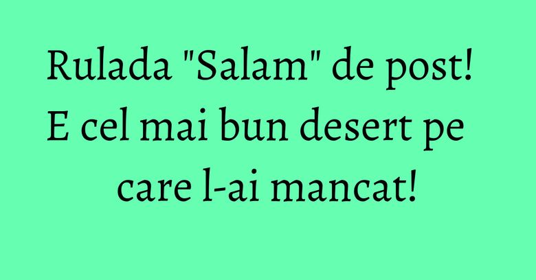 Rulada "Salam" de post! E cel mai bun desert pe care l-ai mancat! Rulada "Salam" de post! E cel mai bun desert pe care l-ai mancat!