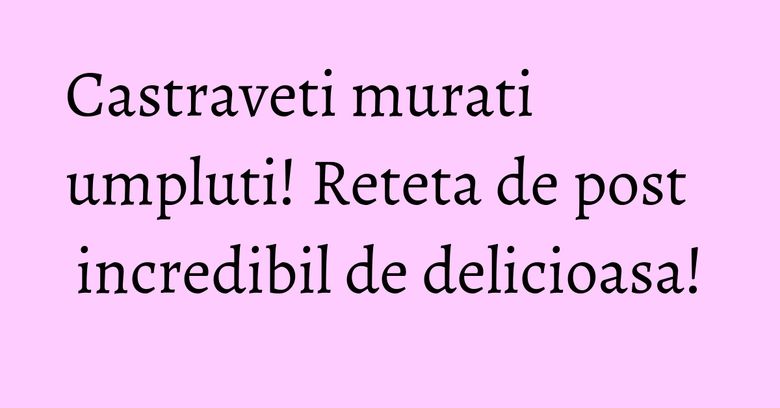 Castraveti murati umpluti! Reteta de post incredibil de delicioasa!