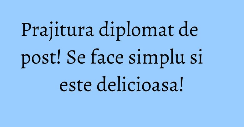 Prajitura diplomat de post! Se face simplu si este delicioasa! Prajitura diplomat de post! Se face simplu si este delicioasa!