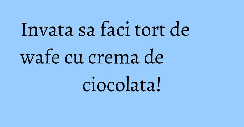 Invata sa faci tort de wafe cu crema de ciocolata! Invata sa faci tort de wafe cu crema de ciocolata!