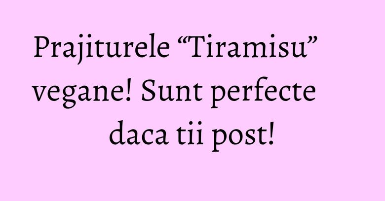 Prajiturele “Tiramisu” vegane! Sunt perfecte daca tii post! Prajiturele “Tiramisu” vegane! Sunt perfecte daca tii post!