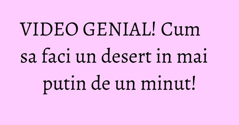 VIDEO GENIAL! Cum sa faci un desert in mai putin de un minut! VIDEO GENIAL! Cum sa faci un desert in mai putin de un minut!