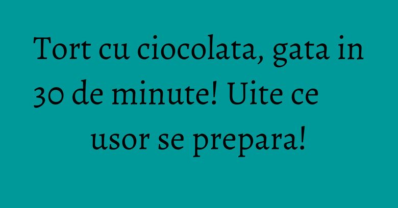 Tort cu ciocolata, gata in 30 de minute! Uite ce usor se prepara! Tort cu ciocolata, gata in 30 de minute! Uite ce usor se prepara!