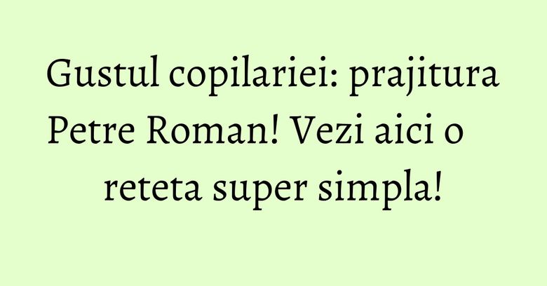 Gustul copilariei: prajitura Petre Roman! Vezi aici o reteta super simpla! Gustul copilariei: prajitura Petre Roman! Vezi aici o reteta super simpla!