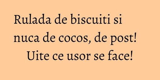 Rulada de biscuiti si nuca de cocos, de post! Uite ce usor se face!