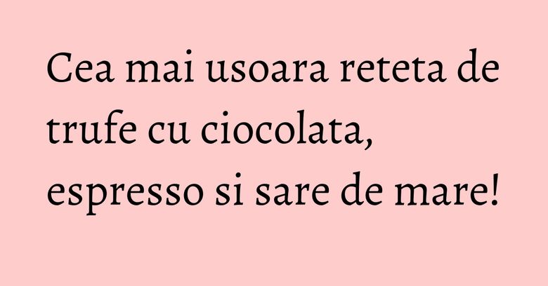 Cea mai usoara reteta de trufe cu ciocolata, espresso si sare de mare! Cea mai usoara reteta de trufe cu ciocolata, espresso si sare de mare!