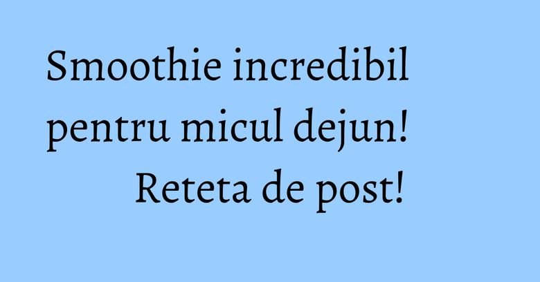 Smoothie incredibil pentru micul dejun! Reteta de post! Smoothie incredibil pentru micul dejun! Reteta de post!