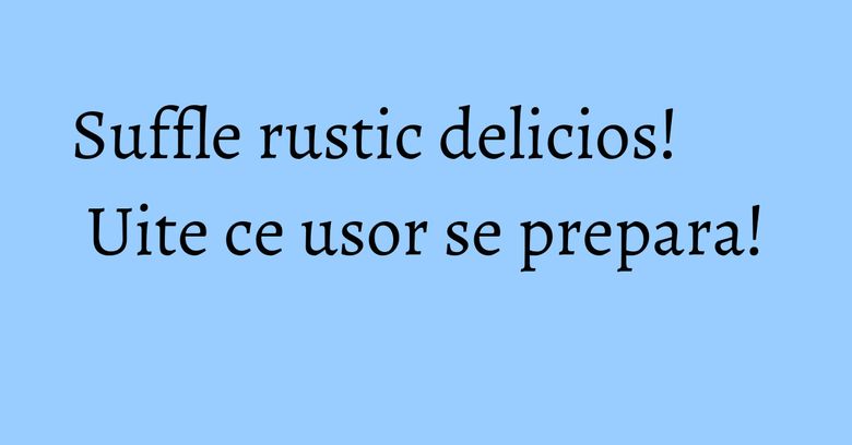 Suffle rustic delicios! Uite ce usor se prepara! Suffle rustic delicios! Uite ce usor se prepara!