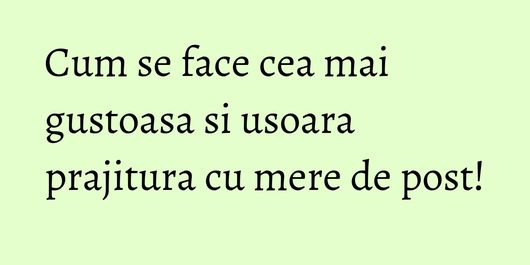 Cum se face cea mai gustoasa si usoara prajitura cu mere de post!