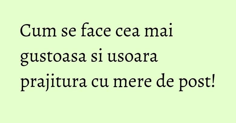 Cum se face cea mai gustoasa si usoara prajitura cu mere de post!