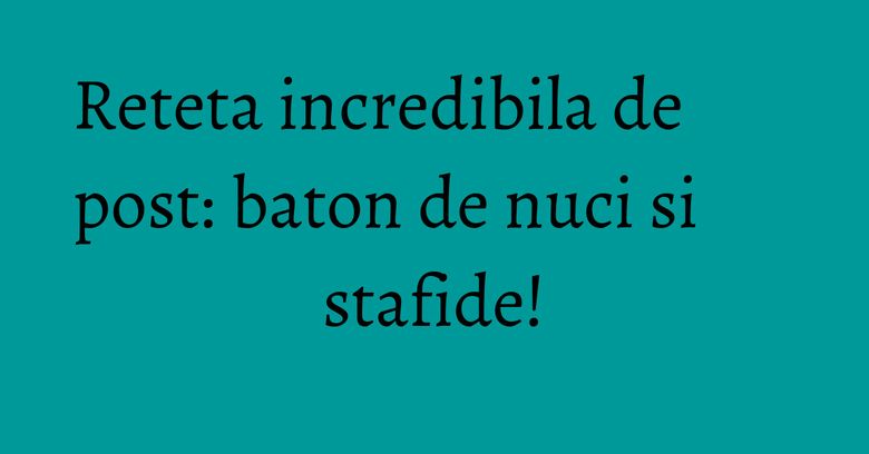 Reteta incredibila de post: baton de nuci si stafide! Reteta incredibila de post: baton de nuci si stafide!
