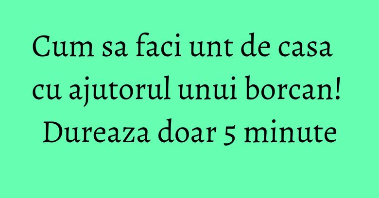 Cum sa faci unt de casa cu ajutorul unui borcan! Dureaza doar 5 minute