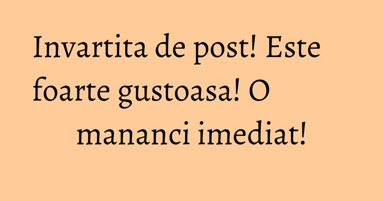 Invartita de post! Este foarte gustoasa! O mananci imediat! Invartita de post! Este foarte gustoasa! O mananci imediat!