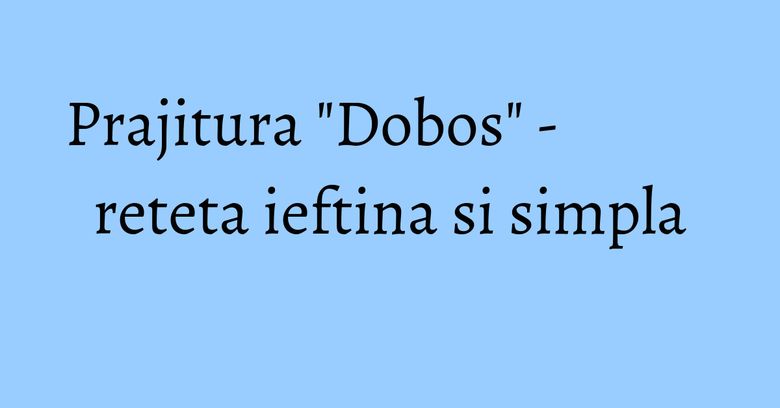 Prajitura "Dobos" - reteta ieftina si simpla Prajitura "Dobos" - reteta ieftina si simpla
