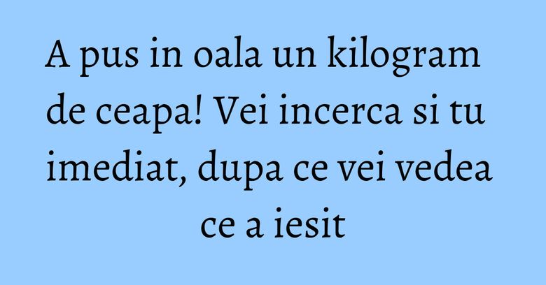 A pus in oala un kilogram de ceapa! Vei incerca si tu imediat, dupa ce vei vedea ce a iesit A pus in oala un kilogram de ceapa! Vei incerca si tu imediat, dupa ce vei vedea ce a iesit